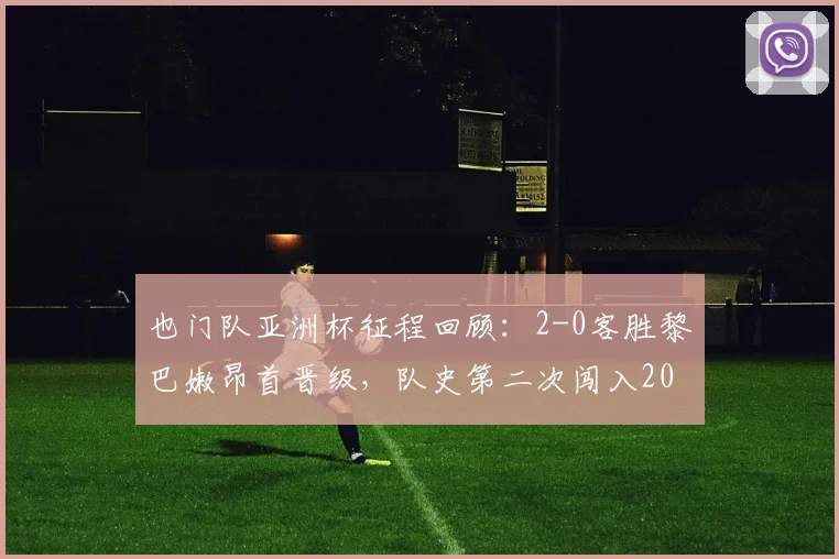 也门队亚洲杯征程回顾：2-0客胜黎巴嫩昂首晋级，队史第二次闯入2026年正赛关键战分析