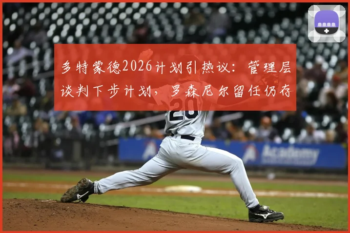 多特蒙德2026计划引热议：管理层谈判下步计划，罗森尼尔留任仍存变数，球队未来走向解析