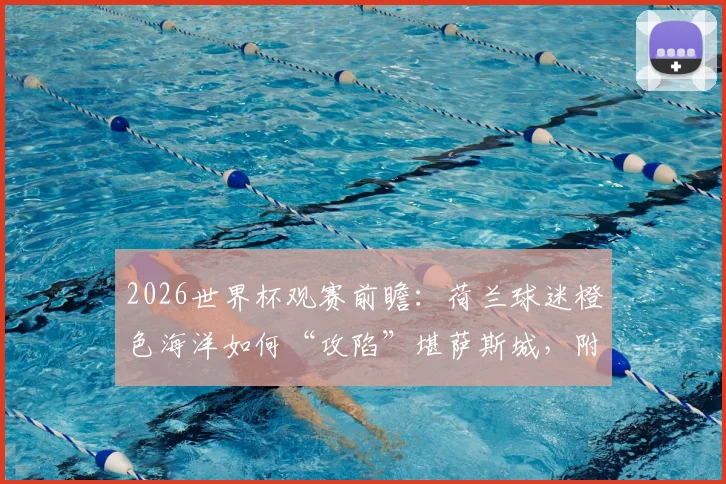2026世界杯观赛前瞻：荷兰球迷橙色海洋如何“攻陷”堪萨斯城，附门票住宿全攻略