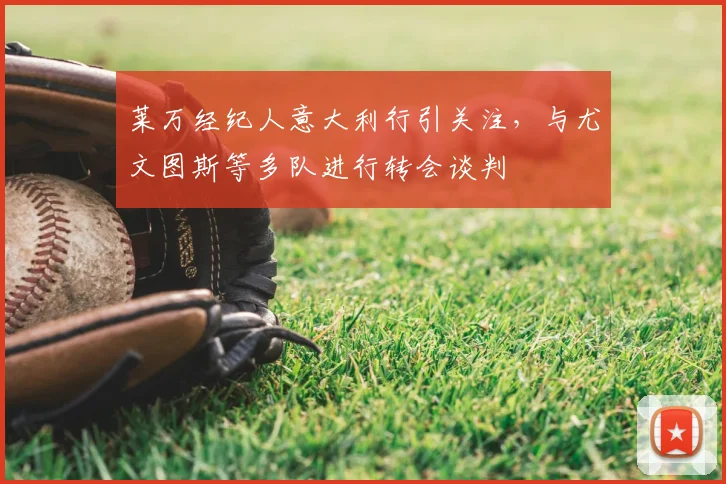 莱万经纪人意大利行引关注，与尤文图斯等多队进行转会谈判
