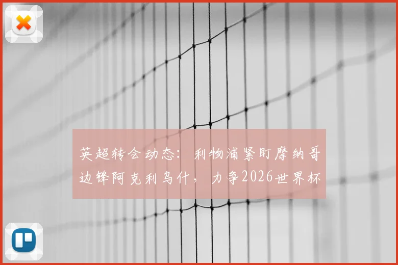 英超转会动态：利物浦紧盯摩纳哥边锋阿克利乌什，力争2026世界杯前完成签约