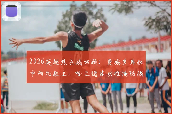 2026英超焦点战回顾：曼城多库独中两元救主，哈兰德建功难掩防线问题，3-3战平埃弗顿全解析