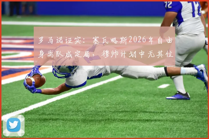 罗马诺证实：塞瓦略斯2026年自由身离队成定局，穆帅计划中无其位置，未来去向何方？