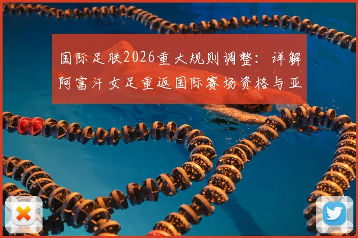 国际足联2026重大规则调整:详解阿富汗女足重返国际赛场资格与亚洲赛事格局变化