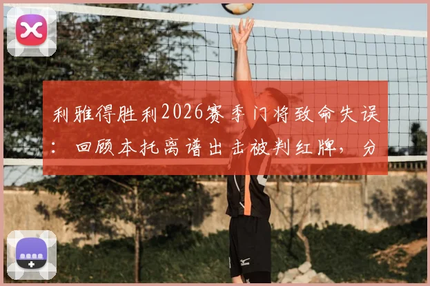 利雅得胜利2026赛季门将致命失误：回顾本托离谱出击被判红牌，分析其屡次失误原因