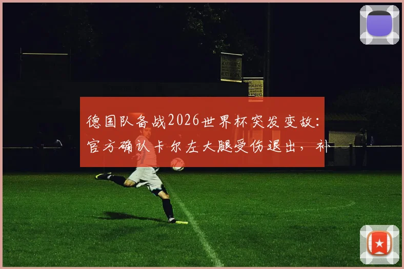 德国队备战2026世界杯突发变故：官方确认卡尔左大腿受伤退出，补招新星韦德拉奥果引热议