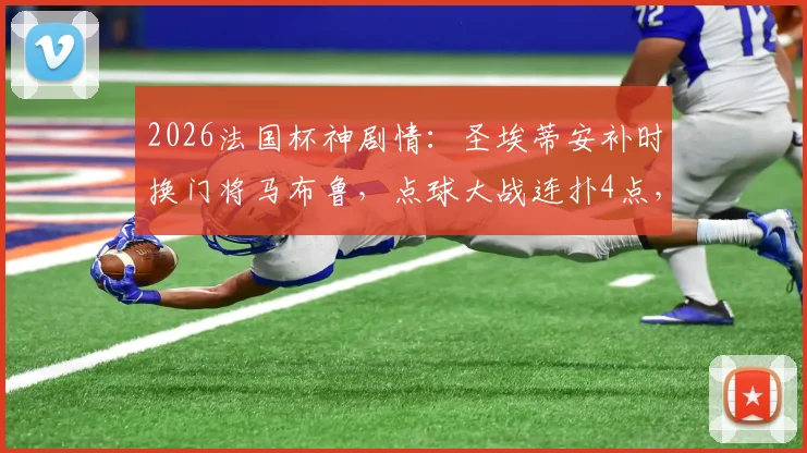 2026法国杯神剧情：圣埃蒂安补时换门将马布鲁，点球大战连扑4点，只丢1球率队奇迹晋级全解析