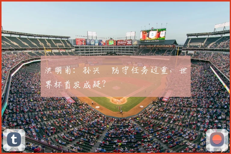 洪明甫：孙兴慜防守任务过重，世界杯首发成疑？