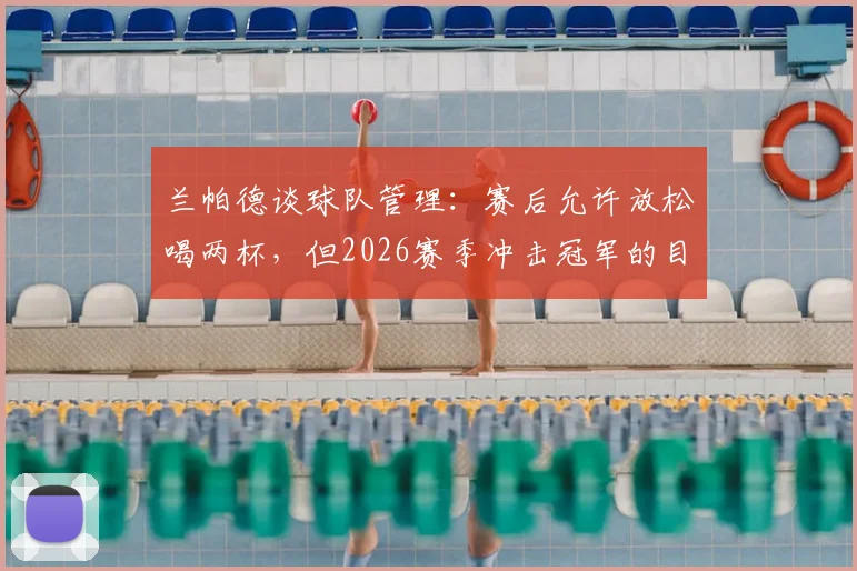 兰帕德谈球队管理：赛后允许放松喝两杯，但2026赛季冲击冠军的目标绝不放松