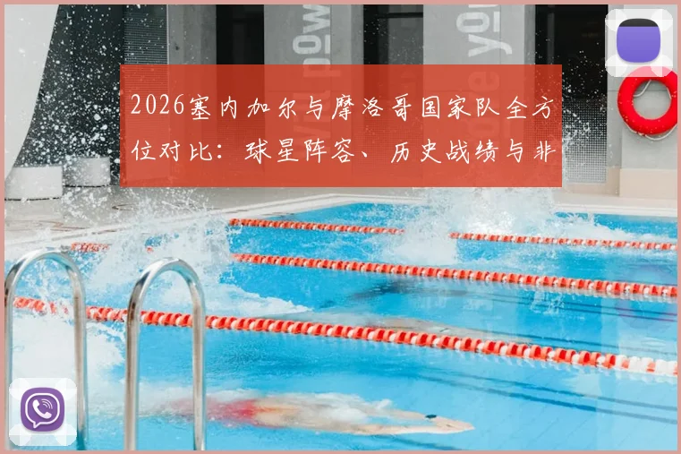 2026塞内加尔与摩洛哥国家队全方位对比：球星阵容、历史战绩与非洲杯冠军实力解析