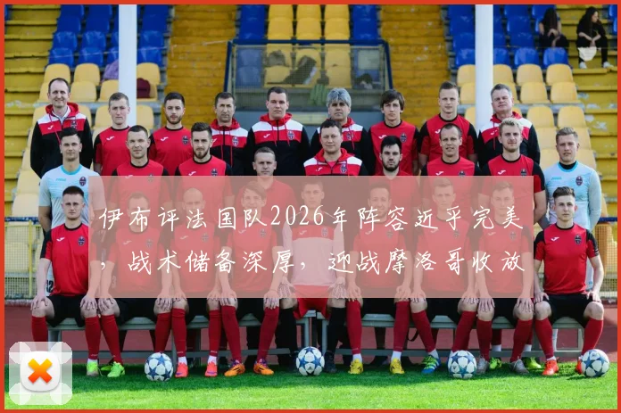 伊布评法国队2026年阵容近乎完美，战术储备深厚，迎战摩洛哥收放自如，点出实力未尽显关键在于