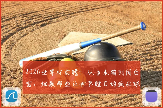 2026世界杯前瞻：从吉米蹦到闯白宫，细数那些让世界瞠目的疯狂球迷事件与背后故事