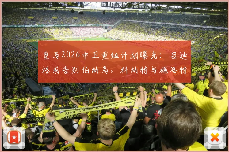皇马2026中卫重组计划曝光：吕迪格或告别伯纳乌，科纳特与施洛特贝克成重点引援目标