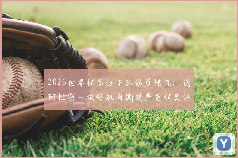 2026世界杯乌拉圭队伤员情况：德阿拉斯卡埃塔肌肉撕裂严重程度评估，带伤坚持参赛的具体影响与上场可能分析