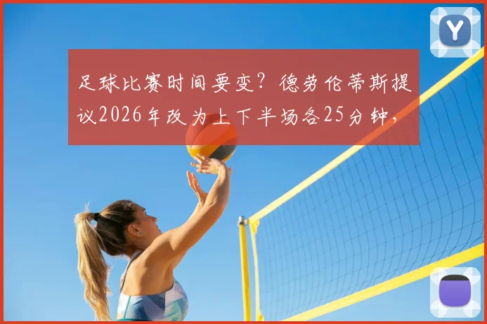 足球比赛时间要变?德劳伦蒂斯提议2026年改为上下半场各25分钟,盘点具体改革内容与球员影响
