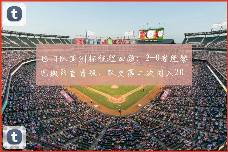 也门队亚洲杯征程回顾：2-0客胜黎巴嫩昂首晋级，队史第二次闯入2026年正赛关键战分析